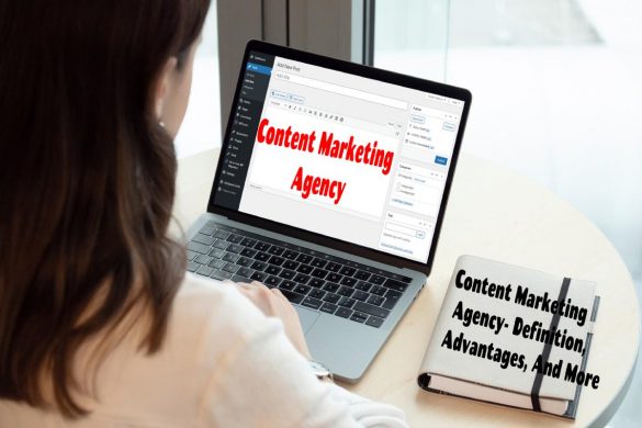 Content Marketing Agency- Definition, Advantages, And More