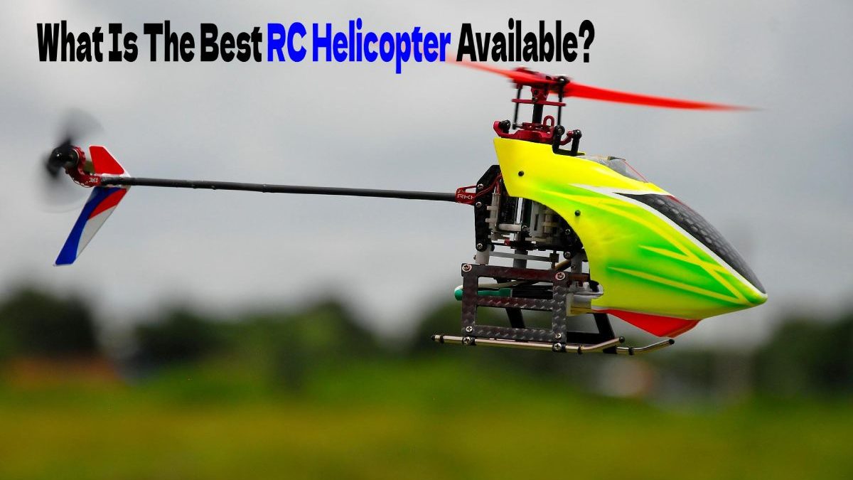 What Is The Best RC Helicopter Available?