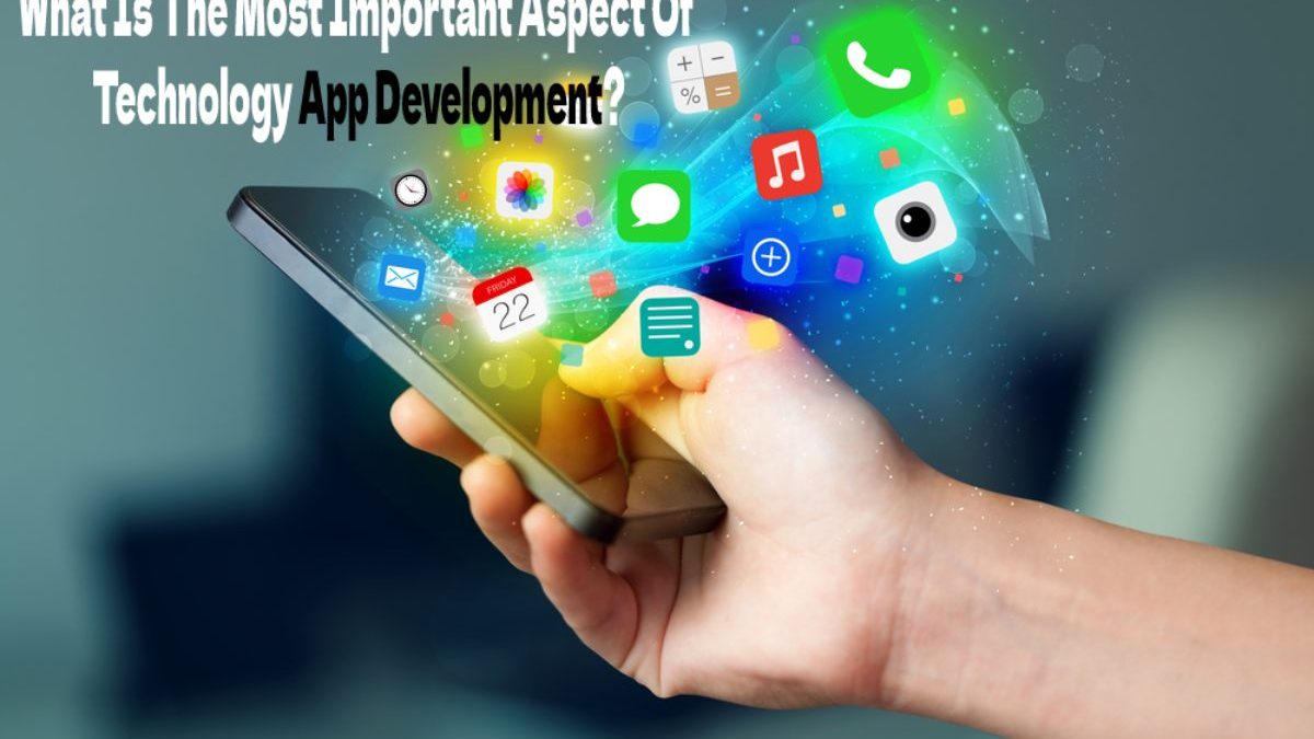 What Is The Most Important Aspect Of Technology App Development?