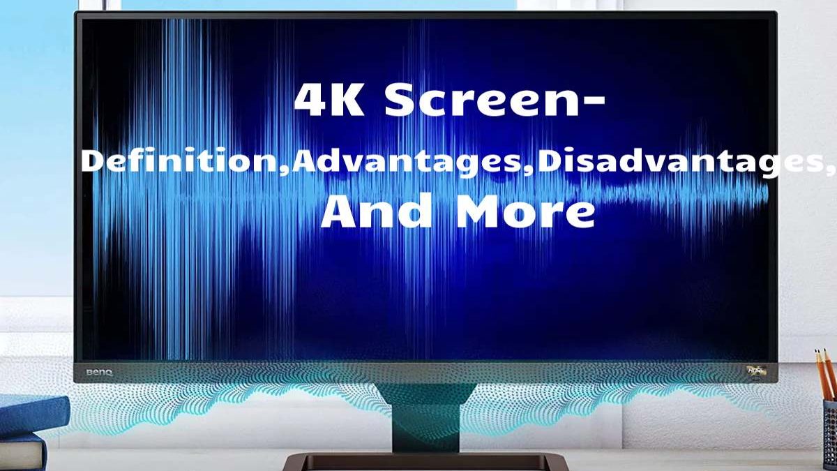 4K Screen- Definition, Advantages, Disadvantages, And More