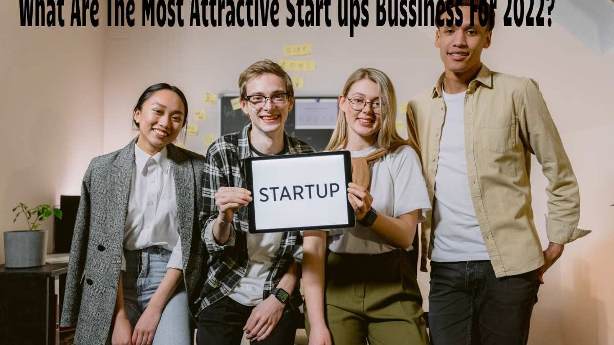 What Are The Most Attractive Start ups Bussiness For 2022?