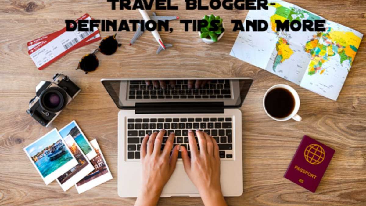 Travel Blogger – Definition, Tips, And More