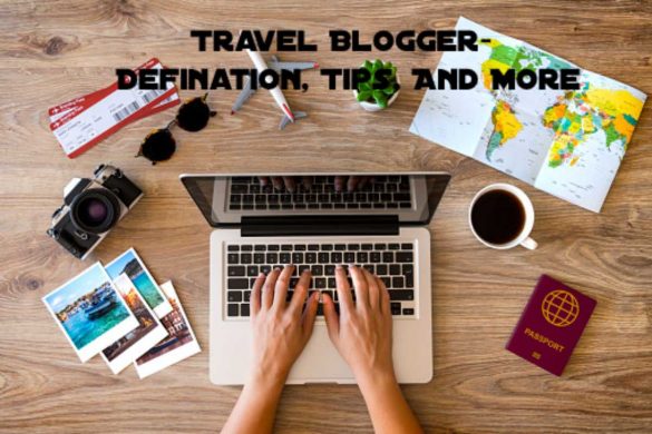 Travel Blogger- Defination, Tips, And More
