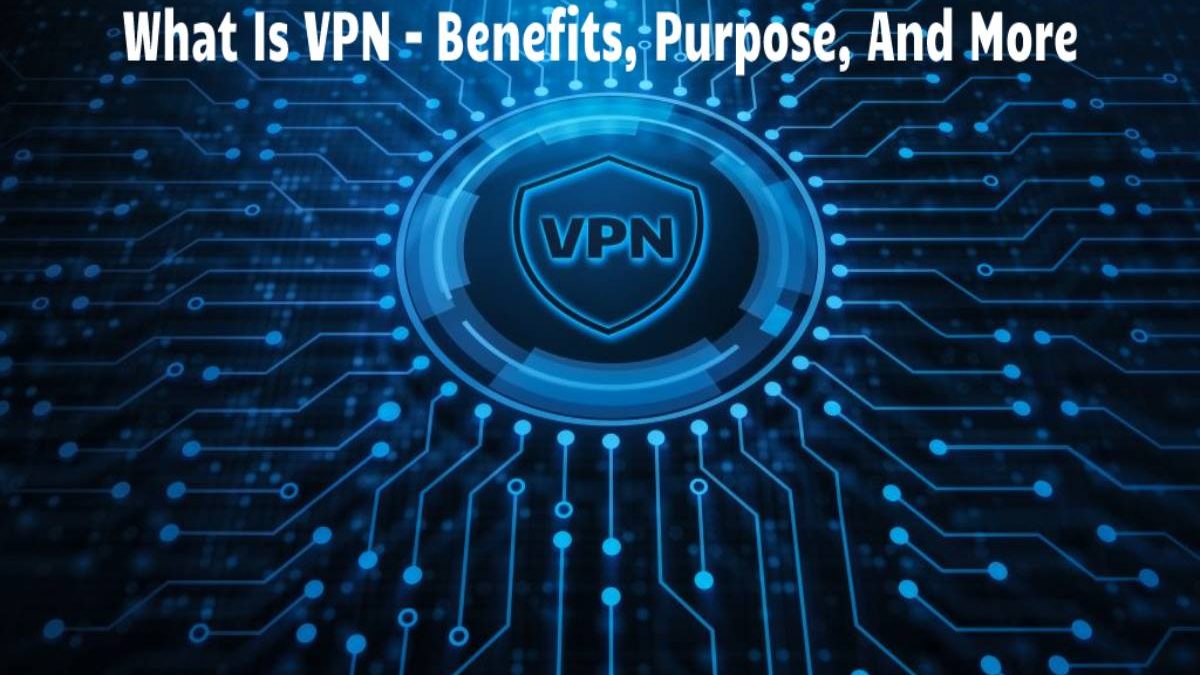  What Is VPN – Benefits, Purpose, And More
