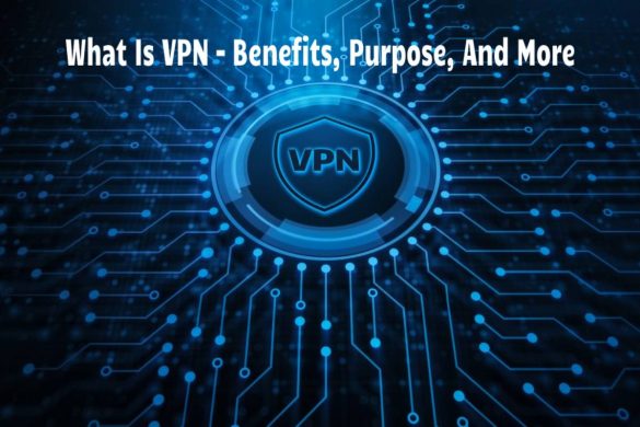  What Is VPN – Benefits, Purpose, And More